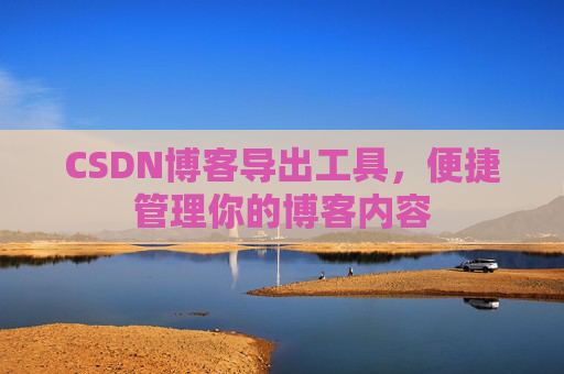 CSDN博客导出工具，便捷管理你的博客内容